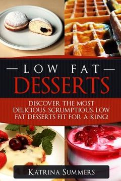 portada Low Fat Desserts: Discover The Most Delicious, Scrumptious Low Fat Desserts Fit For A King! (en Inglés)