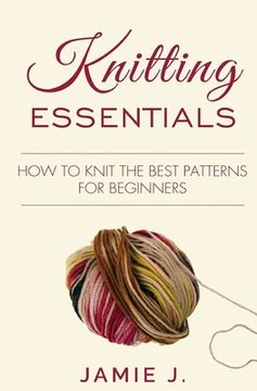 portada Knitting Essentials: How to Knit The Best Patterns For Beginners (en Inglés)