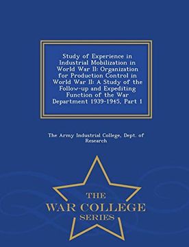 portada Study of Experience in Industrial Mobilization in World war ii: Organization for Production Control in World war ii: A Study of the Follow-Up and. 1939-1945, Part 1 - war College Series (en Inglés)