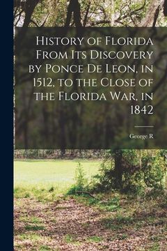 portada History of Florida From its Discovery by Ponce de Leon, in 1512, to the Close of the Florida war, in 1842 (en Inglés)
