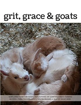 portada Grit, Grace & Goats: Sunflower Farm Creamery's Reflections on Compassionate Farming, Recipes, Farm Photography, Tips on Raising a Healthy Herd (en Inglés)