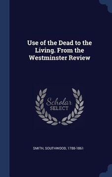 portada Use of the Dead to the Living. From the Westminster Review (en Inglés)