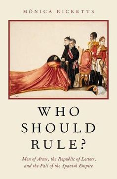 portada Who Should Rule? Men of Arms, the Republic of Letters, and the Fall of the Spanish Empire 
