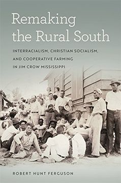 portada Remaking the Rural South: Interracialism, Christian Socialism, and Cooperative Farming in Jim Crow Mississippi (Politics and Culture in the Twentieth-Century Sout)