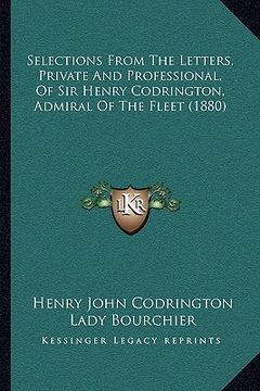 portada selections from the letters, private and professional, of siselections from the letters, private and professional, of sir henry codrington, admiral of (en Inglés)