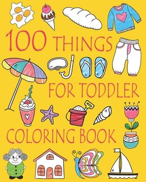 portada 100 Things For Toddler Coloring Book: Easy and Big Coloring Books for Toddlers: Kids Ages 2-4, 4-8, Boys, Girls, Fun Early Learning (en Inglés)
