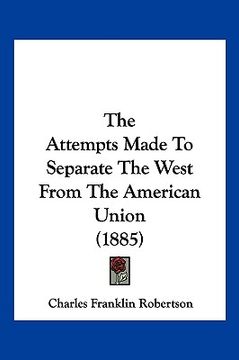 portada the attempts made to separate the west from the american union (1885) (en Inglés)