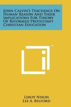 portada john calvin's teachings on human reason and their implications for theory of reformed protestant christian education (en Inglés)