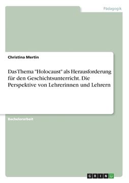 portada Das Thema "Holocaust" als Herausforderung für den Geschichtsunterricht. Die Perspektive von Lehrerinnen und Lehrern (en Alemán)