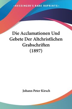 portada Die Acclamationen Und Gebete Der Altchristlichen Grabschriften (1897) (en Alemán)