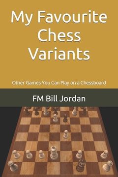 portada My Favourite Chess Variants: Other Games You Can Play on a Chessboard (en Inglés)