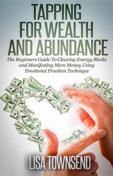 portada Tapping for Wealth and Abundance: The Beginner's Guide To Clearing Energy Blocks and Manifesting More Money Using Emotional Freedom Technique (en Inglés)