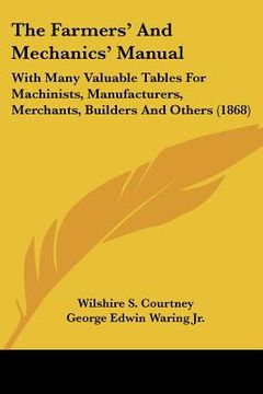 portada the farmers' and mechanics' manual: with many valuable tables for machinists, manufacturers, merchants, builders and others (1868) (en Inglés)