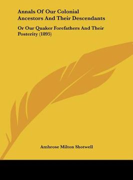 portada annals of our colonial ancestors and their descendants: or our quaker forefathers and their posterity (1895) (in English)