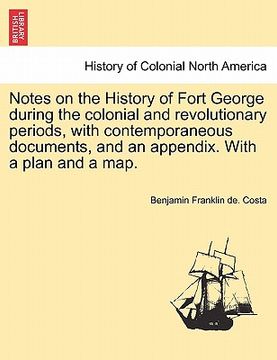 portada notes on the history of fort george during the colonial and revolutionary periods, with contemporaneous documents, and an appendix. with a plan and a
