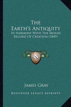 portada the earth's antiquity: in harmony with the mosaic record of creation (1849) (in English)