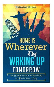 portada Budget Travel: Home is Wherever I?m Waking up Tomorrow: Long-Term Luxury Living (in English)