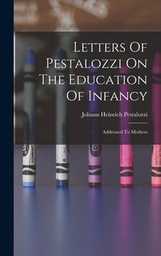 portada Letters Of Pestalozzi On The Education Of Infancy: Addressed To Mothers (in English)