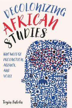 portada Decolonizing African Studies: Knowledge Production, Agency, and Voice (Rochester Studies in African History and the Diaspora, 93) (in English)