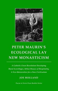 portada Peter Maurin's Ecological Lay New Monasticism: A Catholic Green Revolution Developing Rural Ecovillages, Urban Houses of Hospitality, & Eco-Universiti (en Inglés)