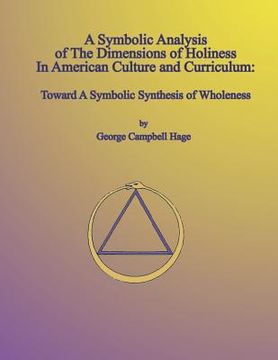 portada A Symbolic Analysis of the Dimensions of Holiness in American Culture and Curriculum: Toward a Symbolic Synthesis of Wholeness (en Inglés)
