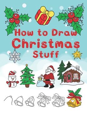 portada How To Draw Christmas Stuff: Step by Step Easy and Fun to learn Drawing and Creating Your Own Beautiful Christmas Coloring Book and Christmas Cards