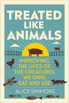 portada Treated Like Animals: Improving the Lives of the Creatures We Own, Eat and Use (en Inglés)