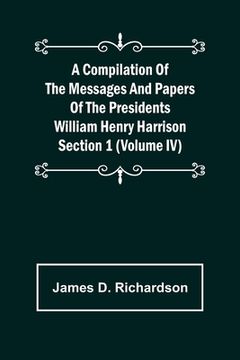 portada A Compilation of the Messages and Papers of the Presidents Section 1 (Volume IV) William Henry Harrison (en Inglés)