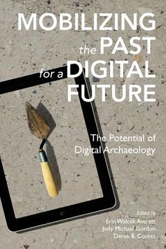 portada Mobilizing the Past for a Digital Future: The Potential of Digital Archaeology (en Inglés)