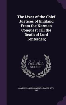 portada The Lives of the Chief Justices of England From the Norman Conquest Till the Death of Lord Tenterden; (en Inglés)