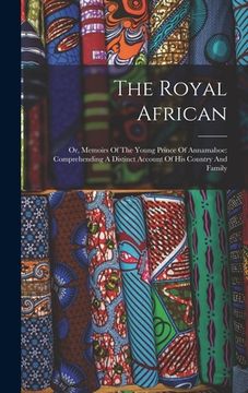 portada The Royal African: Or, Memoirs Of The Young Prince Of Annamaboe: Comprehending A Distinct Account Of His Country And Family (in English)
