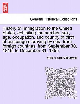 portada history of immigration to the united states, exhibiting the number, sex, age, occupation, and country of birth, of passengers arriving by sea, from fo (en Inglés)