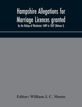 portada Hampshire Allegations for Marriage Licences granted by the Bishop of Winchester 1689 to 1837 (Volume I) (in English)