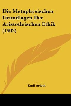 portada die metaphysischen grundlagen der aristotleischen ethik (1903) (in English)