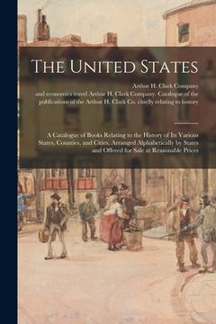 portada The United States: a Catalogue of Books Relating to the History of Its Various States, Counties, and Cities, Arranged Alphabetically by S