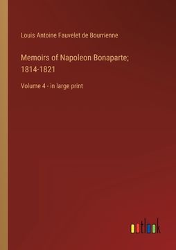 portada Memoirs of Napoleon Bonaparte; 1814-1821: Volume 4 - in large print (en Inglés)