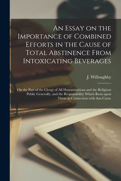 portada An Essay on the Importance of Combined Efforts in the Cause of Total Abstinence From Intoxicating Beverages [microform]: on the Part of the Clergy of (in English)