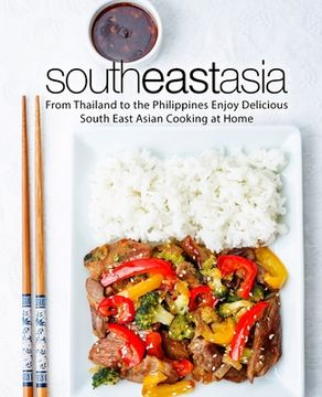 portada South East Asia: From Thailand to the Philippines Enjoy Delicious South East Asian Cooking at Home (2nd Edition) (en Inglés)