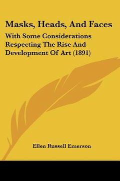 portada masks, heads, and faces: with some considerations respecting the rise and development of art (1891) (en Inglés)