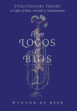 portada From Logos to Bios: Evolutionary Theory in Light of Plato, Aristotle & Neoplatonism (en Inglés)