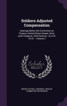 portada Soldiers Adjusted Compensation: Hearings Before the Committee on Finance, United States Senate, Sixty-sixth Congress, Third Session: on H.R. 14157 .. (en Inglés)