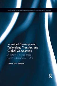 portada Industrial Development, Technology Transfer, and Global Competition: A History of the Japanese Watch Industry Since 1850 (Routledge Advances in Management and Business Studies) (en Inglés)