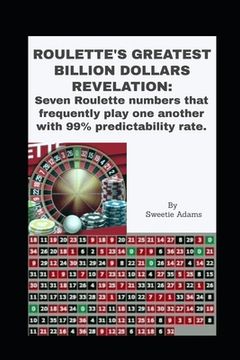 portada Roulette's Greatest Billion Dollars Revelation: Seven Roulette numbers that frequently play one another with a predictability rate of 99%. (en Inglés)