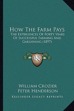 portada how the farm pays: the experiences of forty years of successful farming and gardening (1897) (en Inglés)
