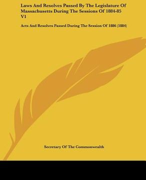 portada laws and resolves passed by the legislature of massachusetts during the sessions of 1884-85 v1: acts and resolves passed during the session of 1886 (1 (en Inglés)