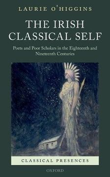 portada The Irish Classical Self: Poets and Poor Scholars in the Eighteenth and Nineteenth Centuries (Classical Presences)