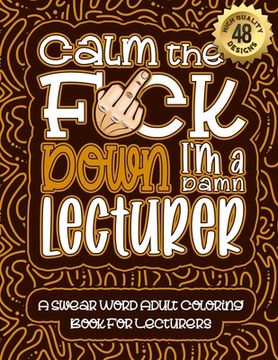 portada Calm The F*ck Down I'm a lecturer: Swear Word Coloring Book For Adults: Humorous job Cusses, Snarky Comments, Motivating Quotes & Relatable lecturer R