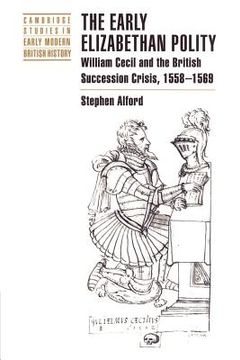 portada The Early Elizabethan Polity: William Cecil and the British Succession Crisis, 1558-1569 (Cambridge Studies in Early Modern British History) (en Inglés)