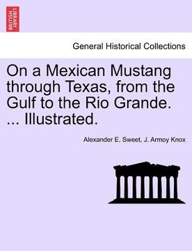 portada on a mexican mustang through texas, from the gulf to the rio grande. ... illustrated. (en Inglés)