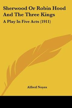 portada sherwood or robin hood and the three kings: a play in five acts (1911) (in English)